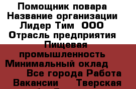 Помощник повара › Название организации ­ Лидер Тим, ООО › Отрасль предприятия ­ Пищевая промышленность › Минимальный оклад ­ 11 000 - Все города Работа » Вакансии   . Тверская обл.,Бежецк г.